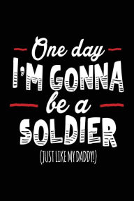 Title: One Day I'm Gonna Be A Soldier (Just Like My Daddy!): Blank Lined Notebook Journals, Author: Dartan Creations