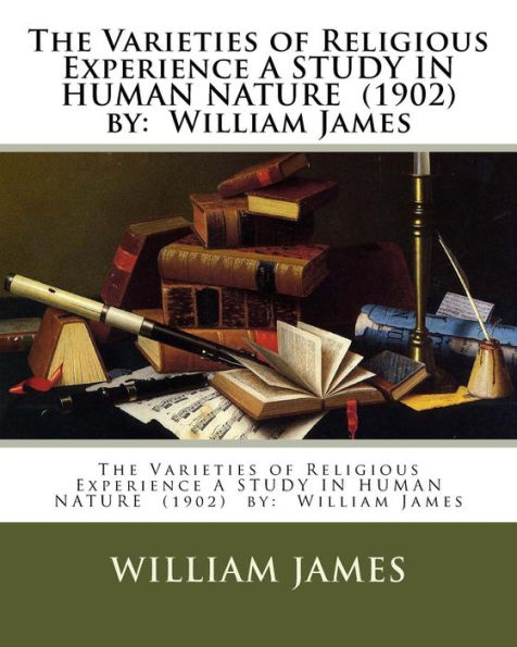 The Varieties of Religious Experience A STUDY IN HUMAN NATURE (1902) by: William James