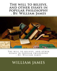 Title: The will to believe, and other essays in popular philosophy . By: William James, Author: William James