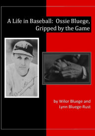 Title: A Life in Baseball: Ossie Bluege, Gripped by the Game, Author: Lynn Bluege-Rust
