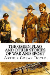 Title: The Green Flag and Other Stories of War and Sport, Author: Arthur Conan Doyle