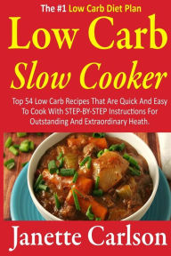 Title: Low Carb Slow Cooker: Top 54 Low Carb Recipes That Are Quick And Easy To Cook With STEP-BY-STEP Instructions For Outstanding And Extraordinary Heath -The #1 Low Carb Diet Plan, Author: Janette Carlson