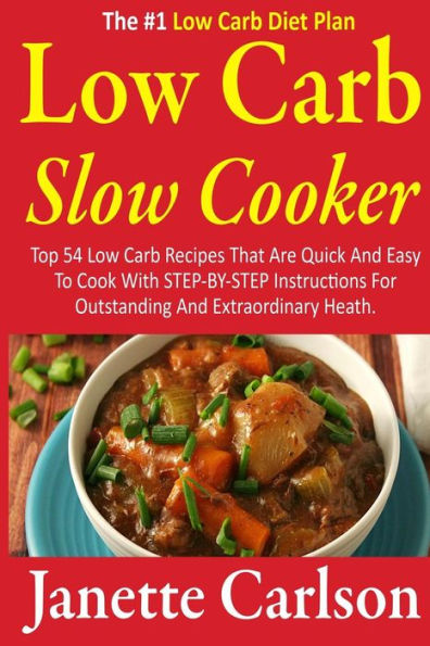 Low Carb Slow Cooker: Top 54 Low Carb Recipes That Are Quick And Easy To Cook With STEP-BY-STEP Instructions For Outstanding And Extraordinary Heath -The #1 Low Carb Diet Plan