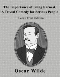 The Importance of Being Earnest: A Trivial Comedy for Serious People - Large Print Edition