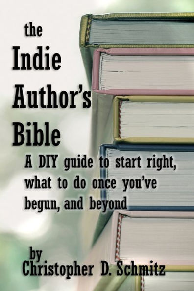 The Indie Author's Bible: A DIY guide to start right, what to do once you're in print, and beyond