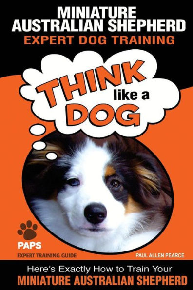 MINIATURE AUSTRALIAN SHEPHERD Expert Dog Training: "Think Like a Dog" Here's Exactly How to Train Your Miniature Australian Shepherd