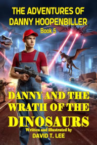 Title: Danny and the Wrath of the Dinosaurs: Written by David T. Lee at age 12 (18,000 words). This book is the final book of The Adventures of Danny Hoopenbiller series. David started this book series when he was 6., Author: David T. Lee