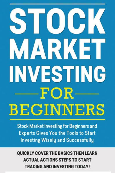 Stock Market Investing For Beginners: Stock Market Investing for Beginners as Well as Experts Gives You the Tools to Start Investing Wisely and Successfully