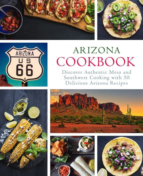 Arizona Cookbook: Discover Authentic Mesa and Southwest Cooking with 50 Delicious Arizona Recipes