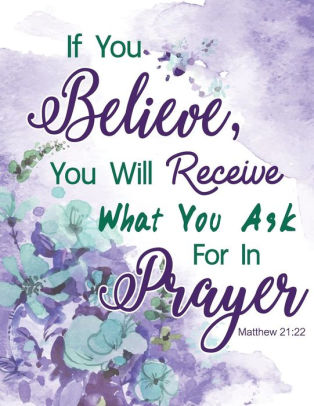 Matthew 21 22 If You Believe You Will Receive What You Ask For In Prayer Floral