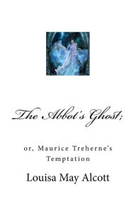 Title: The Abbot's Ghost;: or, Maurice Treherne's Temptation, Author: Louisa May Alcott