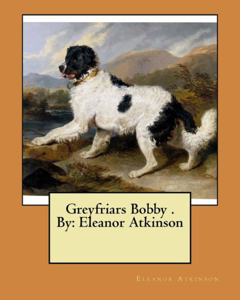 Greyfriars Bobby . By: Eleanor Atkinson