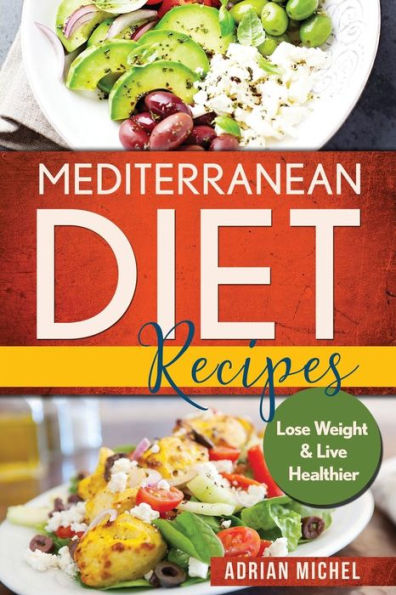 Mediterranean Diet Recipes: Lose Weight and Live Healthier, Delicious Easy to do Recipes