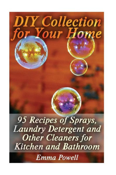 DIY Collection for Your Home: 95 Recipes of Sprays, Laundry Detergent and Other Cleaners for Kitchen and Bathroom: (Natural Cleaners, Homemade Cleaners)