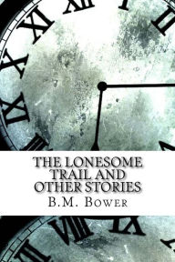 Title: The Lonesome Trail and Other Stories, Author: B M Bower