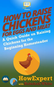 Title: How to Raise Chickens for Eggs and Meat: A Quick Guide on Raising Chickens for the Beginning Homesteader, Author: Rebekah White