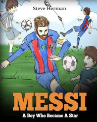 Title: Messi: A Boy Who Became A Star. Inspiring children book about Lionel Messi - one of the best soccer players in history. (Soccer Book For Kids), Author: Steve Herman