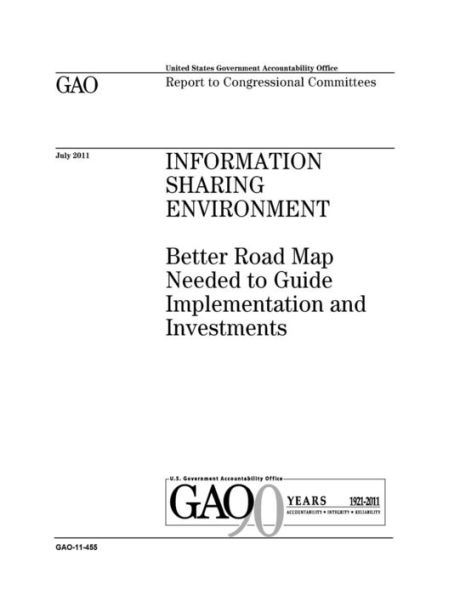 Information sharing environment: better road map needed to guide implementation and investments : report to congressional committees.