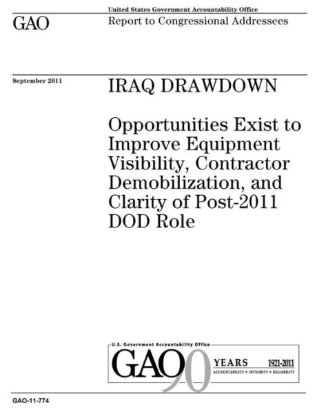 Iraq drawdown: opportunities exist to improve equipment visibility, contractor demobilization, and clarity of post-2011 DOD role : report to Congressional addressees.