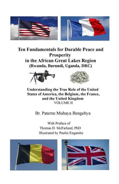 Ten Fundamentals for Durable Peace and Prosperity in the African Great Lakes Region (Rwanda, Burundi, Uganda, DRC): Understanding the True Role of the United States of America, the Belgium, the France, and the United Kingdom