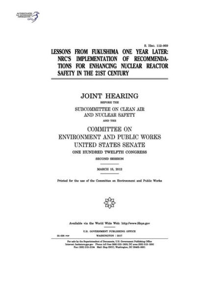 Lessons from Fukushima one year later: NRC's implementation of recommendations for enhancing nuclear reactor safety in the 21st century: joint hearing before the Subcommittee on Clean Air and Nuclear Safety and the Committee on Environment and Public Wo