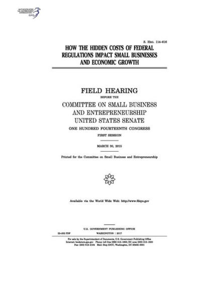 How the hidden costs of federal regulations impact small businesses and economic growth: field hearing before the Committee on Small Business and Entrepreneurship