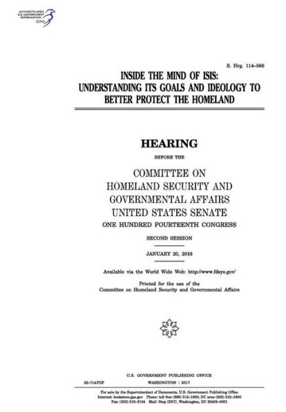 Inside the mind of ISIS: understanding its goals and ideology to better protect the homeland: hearing before the Committee on Homeland Security and Governmental Affairs