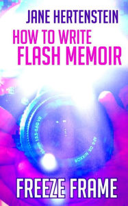 Title: Freeze Frame: How to Write Flash Memoir, Author: Jane Hertenstein