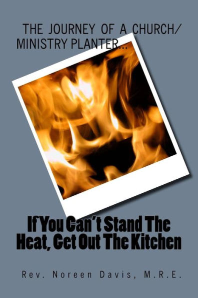 If You Can't Stand The Heat, Get Out The Kitchen: The Journey of a Church/Ministry Planter...