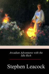 Title: Arcadian Adventures with the Idle Rich, Author: Stephen Leacock