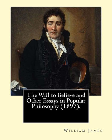 The Will to Believe and Other Essays in Popular Philosophy (1897). By: William James: William James (January 11, 1842 - August 26, 1910) was an American philosopher and psychologist who was also trained as a physician.