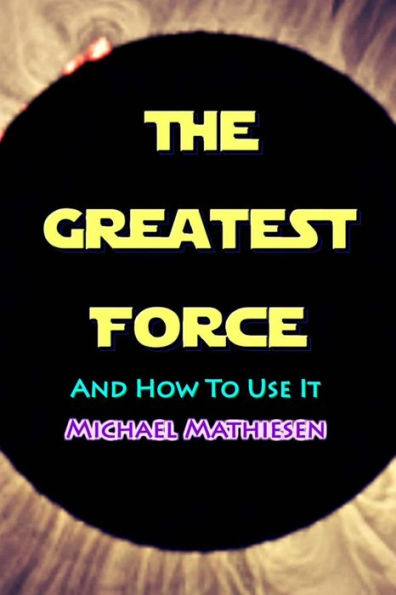 The Greatest Force: And How To Use It