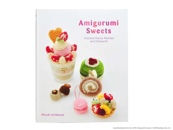 Amigurumi Sweets: Crochet Fancy Pastries and Desserts!