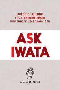 Ebook free italiano download Ask Iwata: Words of Wisdom from Satoru Iwata, Nintendo's Legendary CEO (English literature) by Sam Bett, Hobonichi