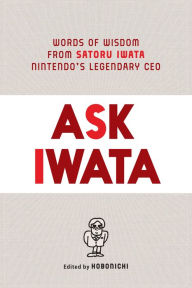 Title: Ask Iwata: Words of Wisdom from Satoru Iwata, Nintendo's Legendary CEO, Author: Satoru Iwata