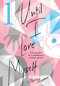 Title: Until I Love Myself, Vol. 1: The Journey of a Nonbinary Manga Artist, Author: Poppy Pesuyama