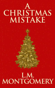 Title: A Christmas Mistake, Author: L. M. Montgomery