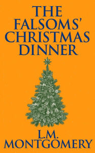 Title: The Falsoms' Christmas Dinner, Author: L. M. Montgomery