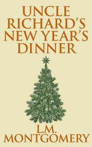 Title: Uncle Richard's New Year's Dinner, Author: L. M. Montgomery