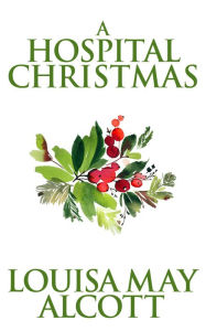 Title: A Hospital Christmas, Author: Louisa May Alcott