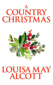 Title: A Country Christmas, Author: Louisa May Alcott