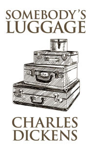 Title: Somebody's Luggage, Author: Charles Dickens