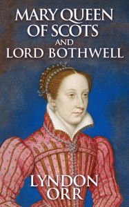 Title: Mary Queen of Scots and Lord Bothwell, Author: Lyndon Orr