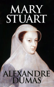 Title: Mary Stuart: Queen of Scots, Author: Alexandre Dumas