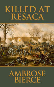 Title: Killed at Resaca, Author: Ambrose Gwinnett Bierce