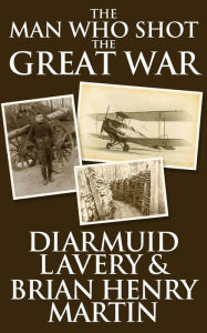 Title: The Man Who Shot the Great War, Author: Diarmuid Lavery
