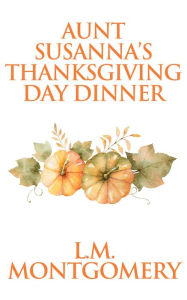 Title: Aunt Susanna's Thanksgiving Dinner, Author: L. M. Montgomery