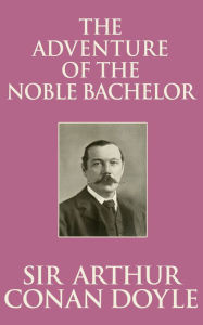 Title: The Adventure of the Noble Bachelor, Author: Sir Arthur Conan Doyle