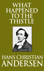Title: What Happened to the Thistle, Author: Hans Christian Andersen