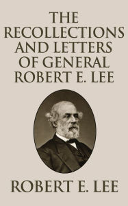 Title: Recollections and Letters of General Robert E. Lee, Author: Robert E. Lee